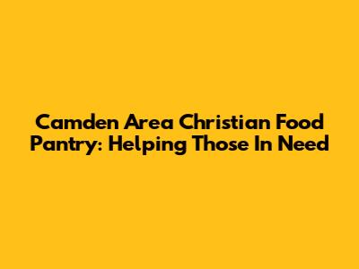 Camden Area Christian Food Pantry: Helping Those In Need