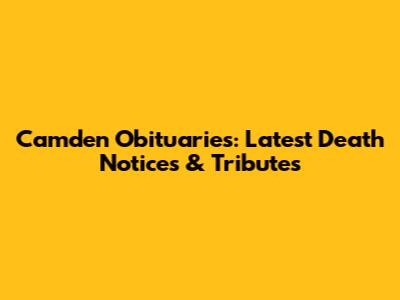 Camden Obituaries: Latest Death Notices & Tributes