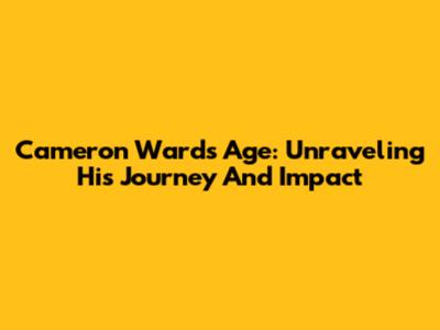 Cameron Ward's Age: Unraveling His Journey And Impact