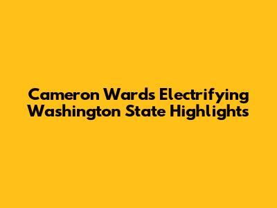 Cameron Ward's Electrifying Washington State Highlights
