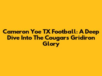 Cameron Yoe TX Football: A Deep Dive Into The Cougars' Gridiron Glory