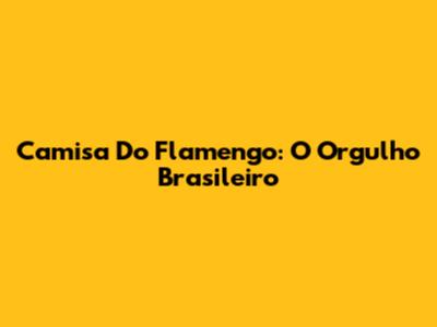 Camisa Do Flamengo: O Orgulho Brasileiro