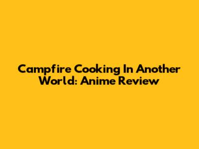Campfire Cooking In Another World: Anime Review