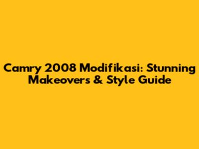 Camry 2008 Modifikasi: Stunning Makeovers & Style Guide