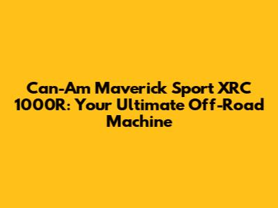 Can-Am Maverick Sport XRC 1000R: Your Ultimate Off-Road Machine
