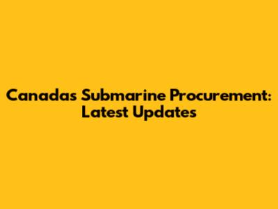 Canada's Submarine Procurement: Latest Updates