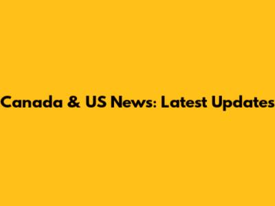 Canada & US News: Latest Updates