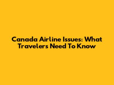 Canada Airline Issues: What Travelers Need To Know
