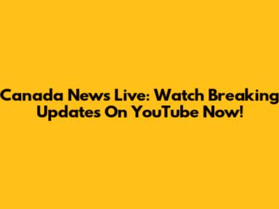 Canada News Live: Watch Breaking Updates On YouTube Now!