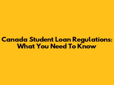 Canada Student Loan Regulations: What You Need To Know