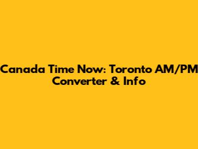 Canada Time Now: Toronto AM/PM Converter & Info