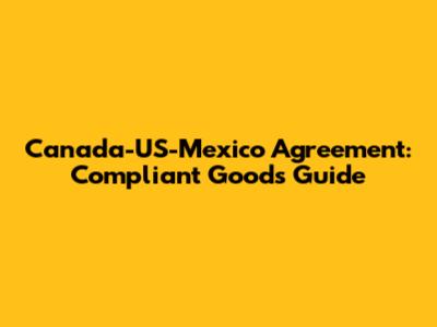 Canada-US-Mexico Agreement: Compliant Goods Guide