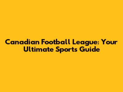 Canadian Football League: Your Ultimate Sports Guide