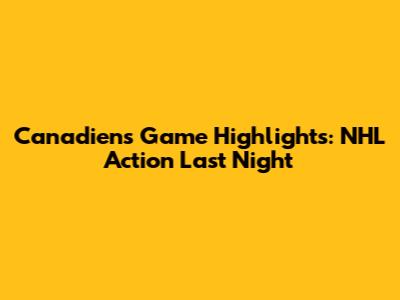 Canadiens Game Highlights: NHL Action Last Night