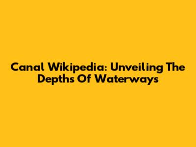 Canal Wikipedia: Unveiling The Depths Of Waterways