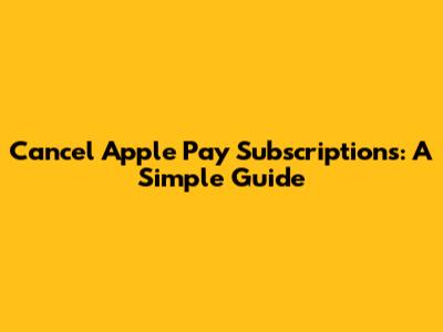 Cancel Apple Pay Subscriptions: A Simple Guide