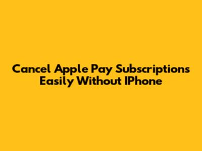 Cancel Apple Pay Subscriptions Easily Without IPhone
