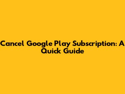 Cancel Google Play Subscription: A Quick Guide