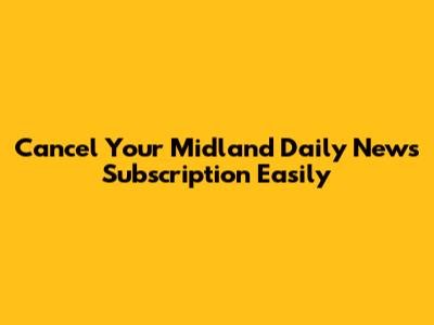 Cancel Your Midland Daily News Subscription Easily