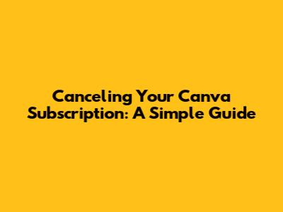 Canceling Your Canva Subscription: A Simple Guide