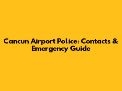Cancun Airport Police: Contacts & Emergency Guide