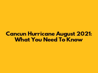 Cancun Hurricane August 2021: What You Need To Know