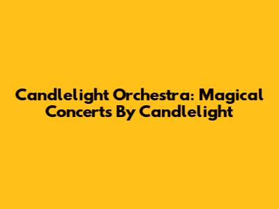 Candlelight Orchestra: Magical Concerts By Candlelight