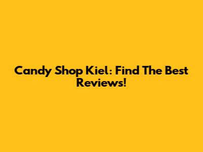 Candy Shop Kiel: Find The Best Reviews!