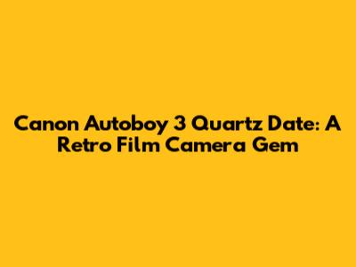 Canon Autoboy 3 Quartz Date: A Retro Film Camera Gem