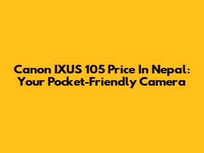 Canon IXUS 105 Price In Nepal: Your Pocket-Friendly Camera
