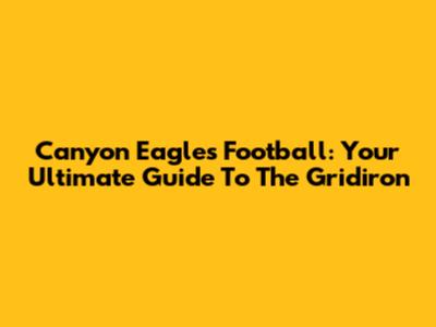 Canyon Eagles Football: Your Ultimate Guide To The Gridiron