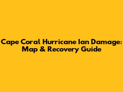 Cape Coral Hurricane Ian Damage: Map & Recovery Guide