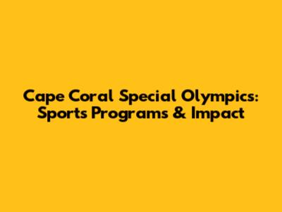 Cape Coral Special Olympics: Sports Programs & Impact