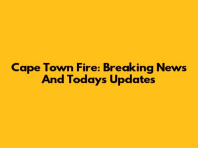 Cape Town Fire: Breaking News And Today's Updates