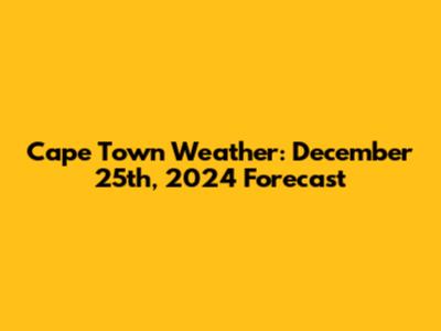 Cape Town Weather: December 25th, 2024 Forecast