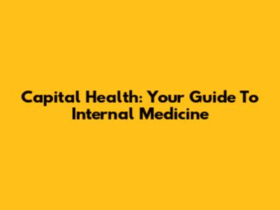 Capital Health: Your Guide To Internal Medicine