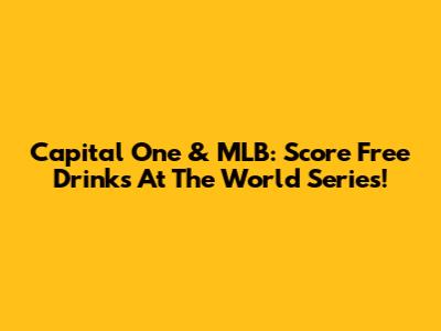 Capital One & MLB: Score Free Drinks At The World Series!