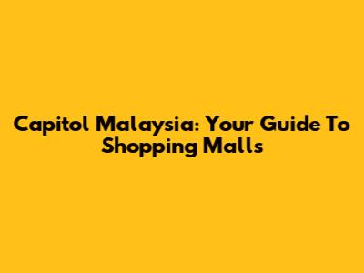 Capitol Malaysia: Your Guide To Shopping Malls