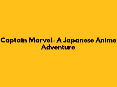 Captain Marvel: A Japanese Anime Adventure