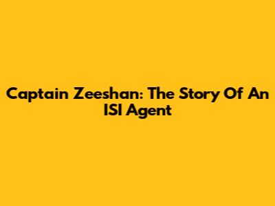 Captain Zeeshan: The Story Of An ISI Agent