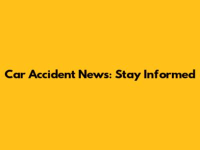 Car Accident News: Stay Informed