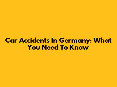 Car Accidents In Germany: What You Need To Know