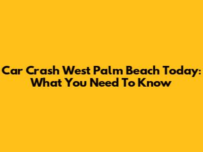 Car Crash West Palm Beach Today: What You Need To Know