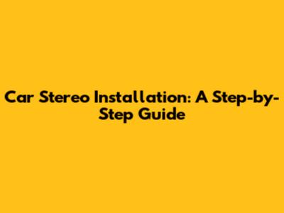 Car Stereo Installation: A Step-by-Step Guide