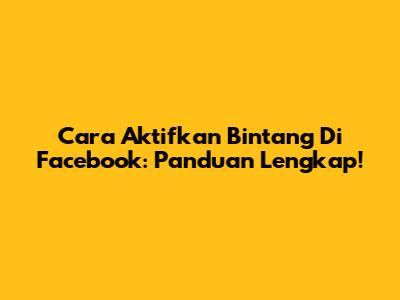 Cara Aktifkan Bintang Di Facebook: Panduan Lengkap!