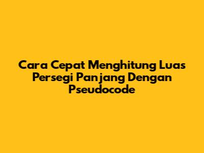 Cara Cepat Menghitung Luas Persegi Panjang Dengan Pseudocode