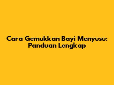 Cara Gemukkan Bayi Menyusu: Panduan Lengkap