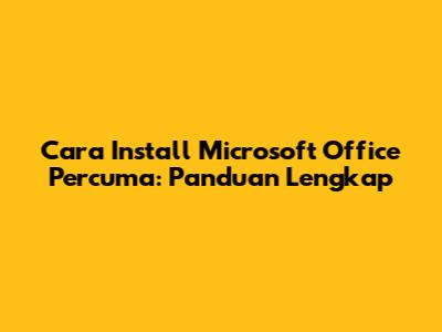 Cara Install Microsoft Office Percuma: Panduan Lengkap