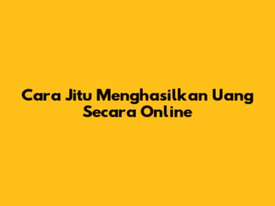 Cara Jitu Menghasilkan Uang Secara Online