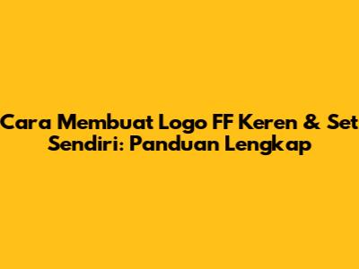 Cara Membuat Logo FF Keren & Set Sendiri: Panduan Lengkap